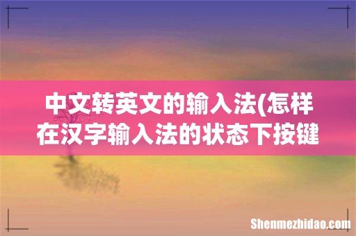 怎样在汉字输入法的状态下按键切换为英文输入? 中文转英文的输入法