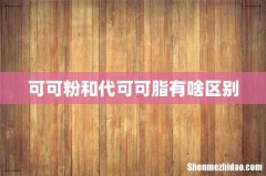 可可粉和代可可脂有啥区别