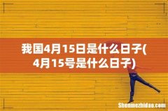 4月15号是什么日子 我国4月15日是什么日子