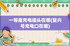 复兴号充电口在哪 一等座充电插头在哪