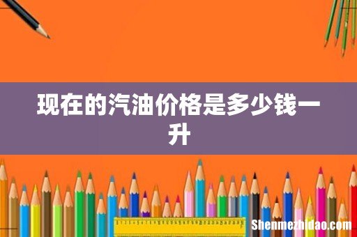 现在的汽油价格是多少钱一升