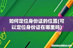 可以定位身份证在哪里吗 如何定位身份证的位置