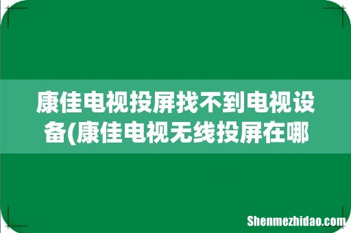 康佳电视无线投屏在哪里打开 康佳电视投屏找不到电视设备