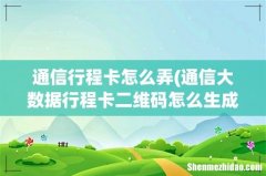 通信大数据行程卡二维码怎么生成？ 通信行程卡怎么弄