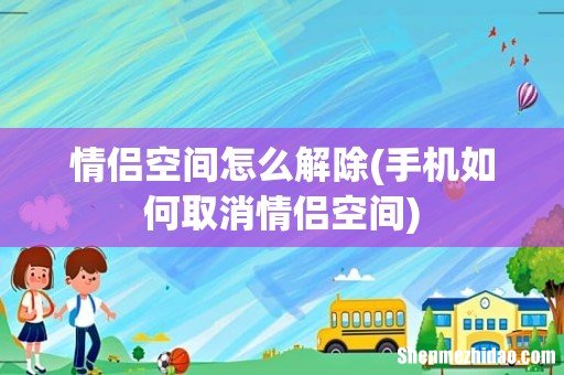 手机如何取消情侣空间 情侣空间怎么解除