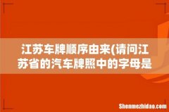 请问江苏省的汽车牌照中的字母是按什么顺序排列的？ 江苏车牌顺序由来