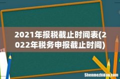 2022年税务申报截止时间 2021年报税截止时间表
