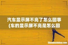 车的显示屏不亮是怎么回事？ 汽车显示屏不亮了怎么回事