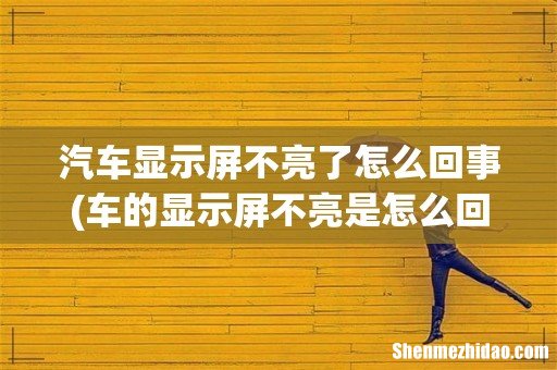 车的显示屏不亮是怎么回事？ 汽车显示屏不亮了怎么回事