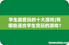 有哪些适合学生党玩的游戏？ 学生最爱玩的十大游戏