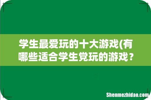 有哪些适合学生党玩的游戏？ 学生最爱玩的十大游戏