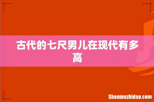 古代的七尺男儿在现代有多高