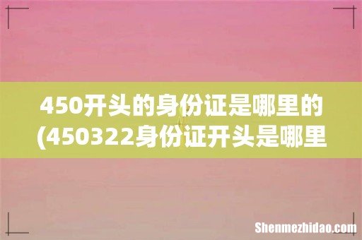 450322身份证开头是哪里的 450开头的身份证是哪里的