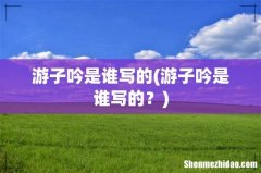 游子吟是谁写的？ 游子吟是谁写的
