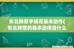 东北秧歌的基本动律是什么？要详细的 东北秧歌手绢花基本动作