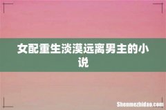 女配重生淡漠远离男主的小说