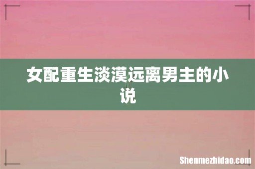 女配重生淡漠远离男主的小说