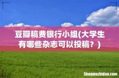大学生有哪些杂志可以投稿？ 豆瓣稿费银行小组