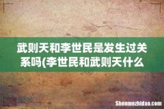 李世民和武则天什么关系- 武则天和李世民是发生过关系吗