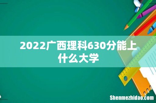2022广西理科630分能上什么大学