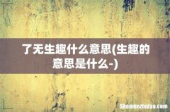 生趣的意思是什么- 了无生趣什么意思