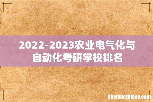 2022-2023农业电气化与自动化考研学校排名