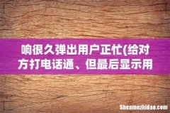 给对方打电话通、但最后显示用户正忙、对方设置的是什么 响很久弹出用户正忙