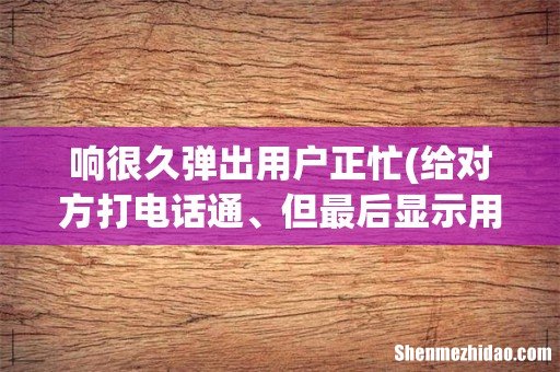 给对方打电话通、但最后显示用户正忙、对方设置的是什么 响很久弹出用户正忙