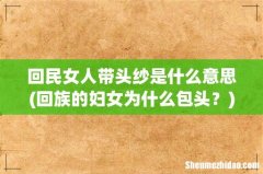 回族的妇女为什么包头？ 回民女人带头纱是什么意思
