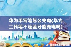 华为二代笔不连蓝牙能充电吗 华为手写笔怎么充电