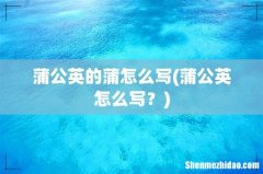 蒲公英怎么写？ 蒲公英的蒲怎么写