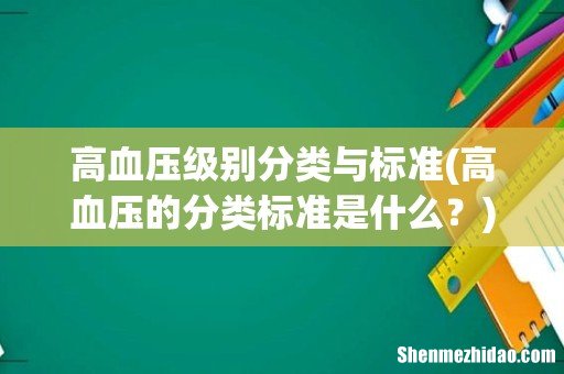 高血压的分类标准是什么？ 高血压级别分类与标准