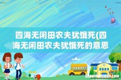 四海无闲田农夫犹饿死的意思 四海无闲田农夫犹饿死如何解释 四海无闲田农夫犹饿死