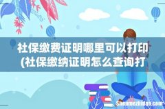 社保缴纳证明怎么查询打印 社保缴费证明哪里可以打印