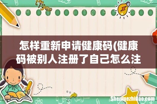 健康码被别人注册了自己怎么注册？ 怎样重新申请健康码