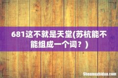 苏杭能不能组成一个词？ 681这不就是天堂