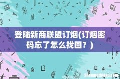 订烟密码忘了怎么找回？ 登陆新商联盟订烟