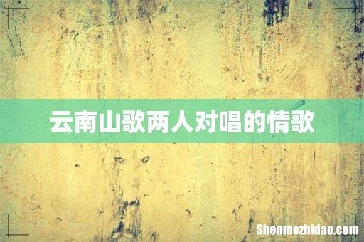 云南山歌两人对唱的情歌