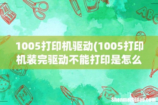 1005打印机装完驱动不能打印是怎么回事 1005打印机驱动