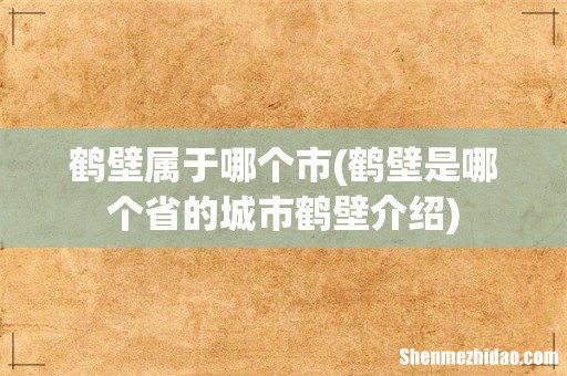鹤壁是哪个省的城市鹤壁介绍 鹤壁属于哪个市