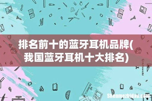 我国蓝牙耳机十大排名 排名前十的蓝牙耳机品牌