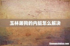 玉林屠狗的内脏怎么解决