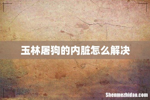 玉林屠狗的内脏怎么解决