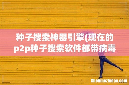 现在的p2p种子搜索软件都带病毒吗 种子搜索神器引擎