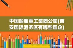 西安国际港务区有哪些国企 中国船舶重工集团公司