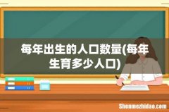 每年生育多少人口 每年出生的人口数量