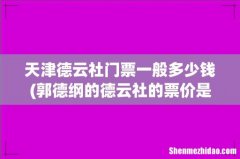 郭德纲的德云社的票价是多少钱一张？ 天津德云社门票一般多少钱