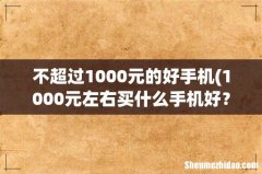1000元左右买什么手机好？ 不超过1000元的好手机