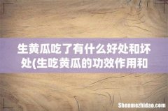 生吃黄瓜的功效作用和注意事项 生黄瓜吃了有什么好处和坏处