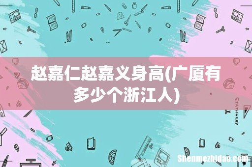 广厦有多少个浙江人 赵嘉仁赵嘉义身高